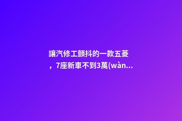 讓汽修工顫抖的一款五菱，7座新車不到3萬(wàn)，隔三差五掉鏈子